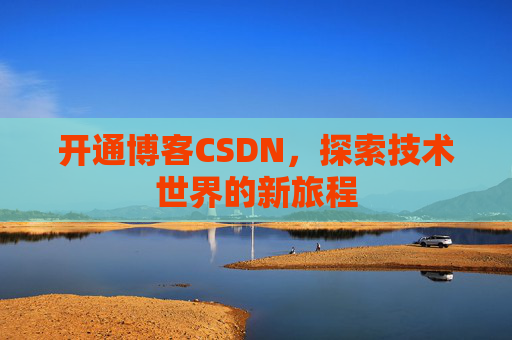 开通博客CSDN，探索技术世界的新旅程